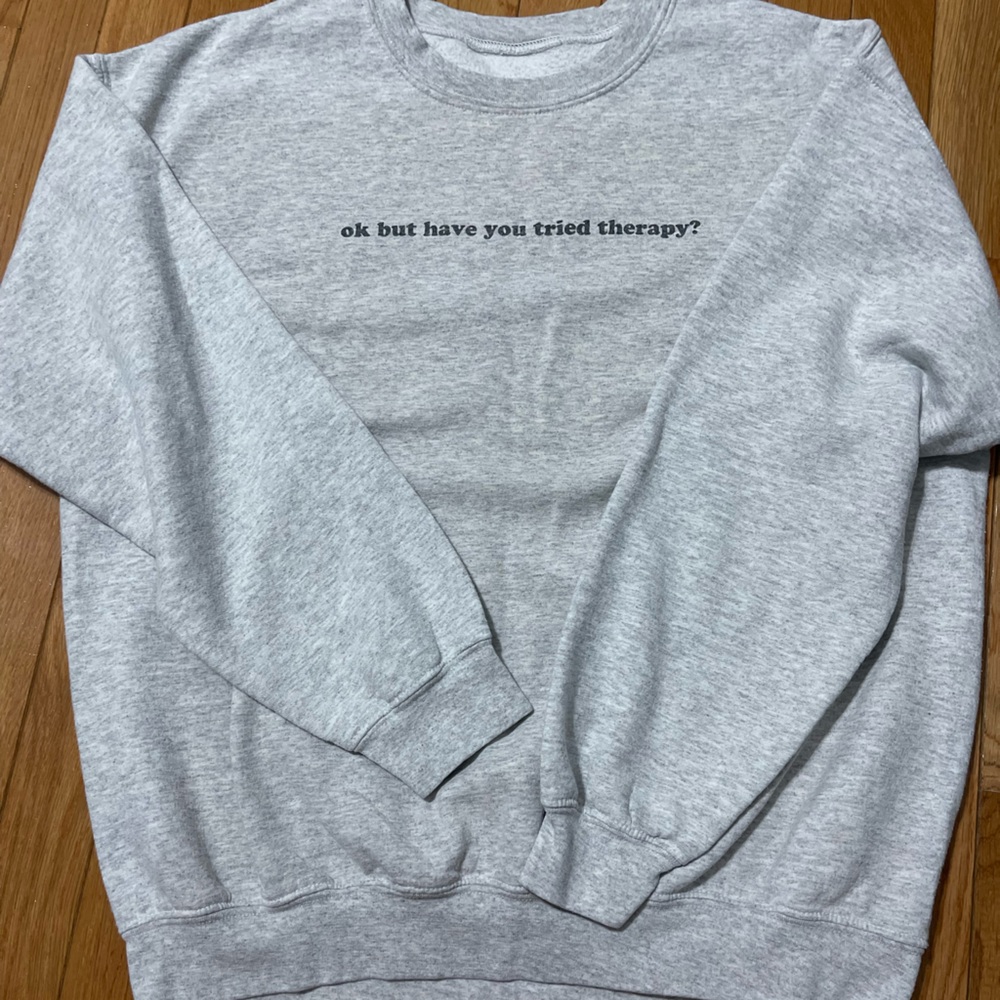 Crewneck Sweatshirt “Okay but have you tried therapy”